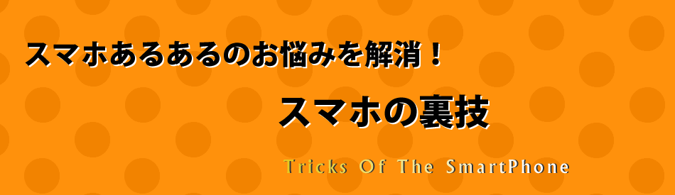スマホあるあるのお悩みを解消 スマホの裏技